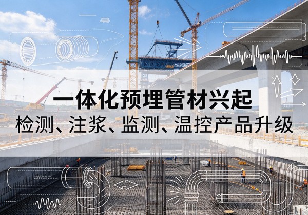 万载一体化管材产品兴起，声测注浆一体管、多功能预埋管应用增多